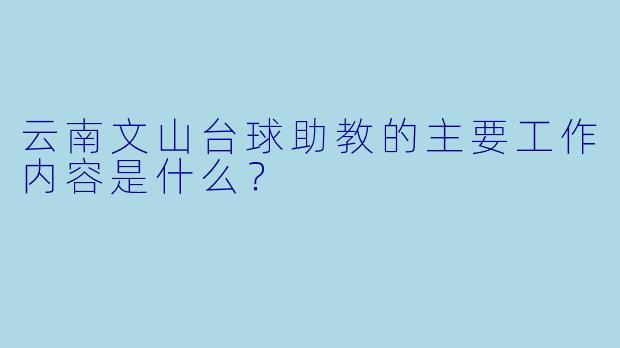 云南文山台球助教的主要工作内容是什么?