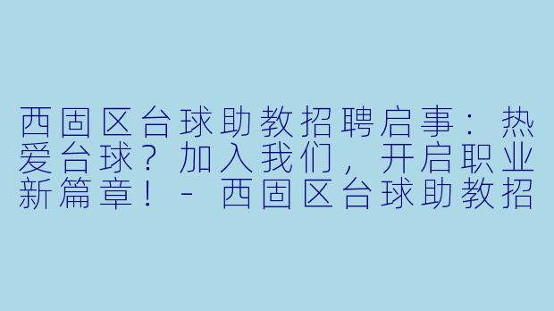 西固区台球助教招聘启事：热爱台球？加入我们，开启职业新篇章！-西固区台球助教招聘