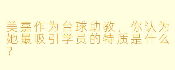 美嘉作为台球助教，你认为她最吸引学员的特质是什么？