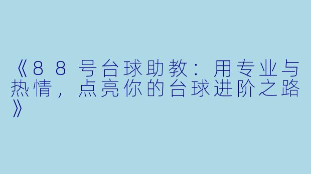 《88号台球助教：用专业与热情，点亮你的台球进阶之路》