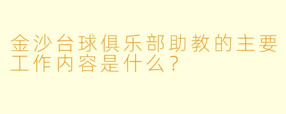金沙台球俱乐部助教的主要工作内容是什么?