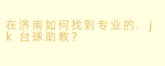 在济南如何找到专业的.jk台球助教？