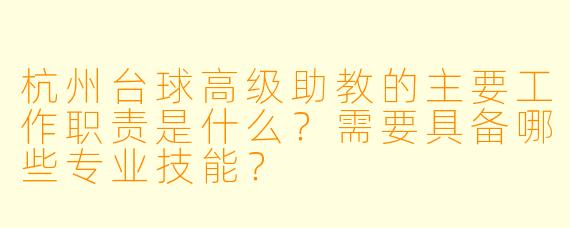 杭州台球高级助教的主要工作职责是什么?需要具备哪些专业技能?