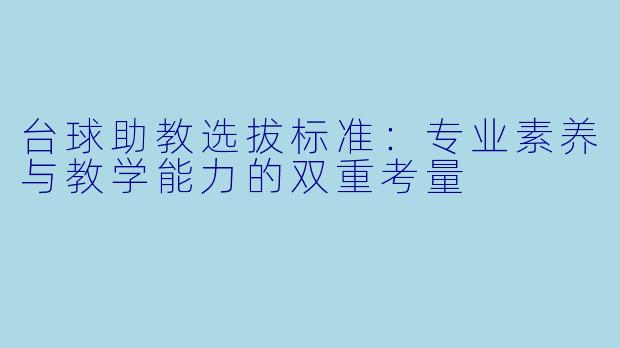 台球助教选拔标准：专业素养与教学能力的双重考量