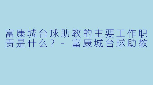 富康城台球助教的主要工作职责是什么？-富康城台球助教