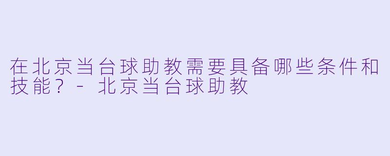 在北京当台球助教需要具备哪些条件和技能?