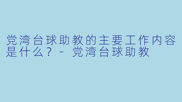 党湾台球助教的主要工作内容是什么？