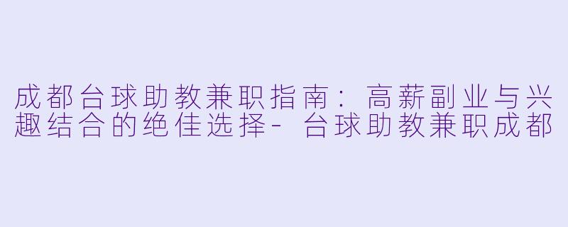 成都台球助教兼职指南：高薪副业与兴趣结合的绝佳选择-台球助教兼职成都