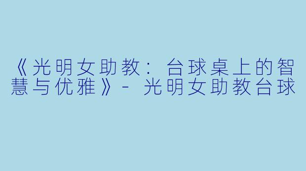 《光明女助教:台球桌上的智慧与优雅》