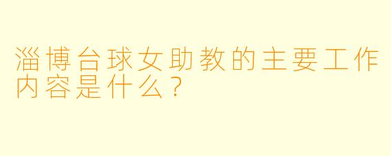 淄博台球女助教的主要工作内容是什么?