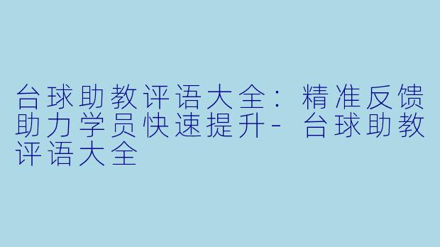 台球助教评语大全：精准反馈助力学员快速提升-台球助教评语大全