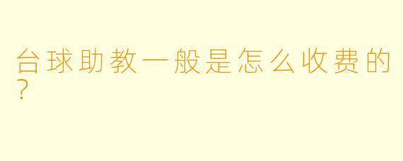 台球助教一般是怎么收费的？