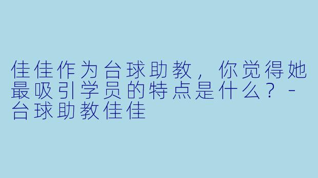 佳佳作为台球助教,你觉得她最吸引学员的特点是什么?