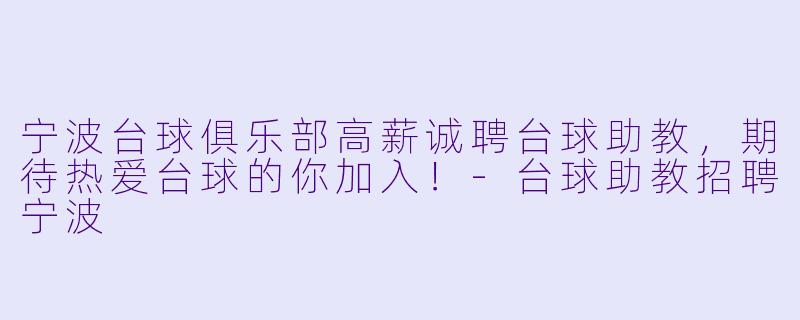 宁波台球俱乐部高薪诚聘台球助教,期待热爱台球的你加入!