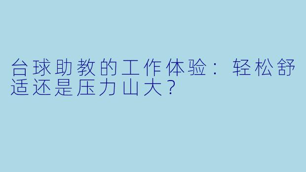 台球助教的工作体验：轻松舒适还是压力山大？