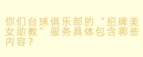 你们台球俱乐部的“招牌美女助教”服务具体包含哪些内容？