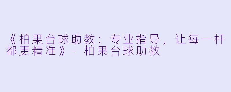 《柏果台球助教：专业指导，让每一杆都更精准》-柏果台球助教