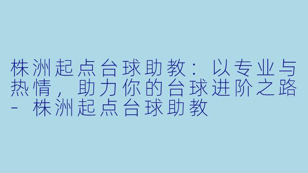 株洲起点台球助教：以专业与热情，助力你的台球进阶之路-株洲起点台球助教