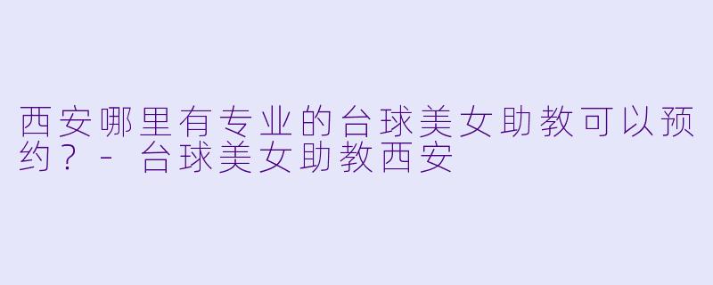 西安哪里有专业的台球美女助教可以预约?