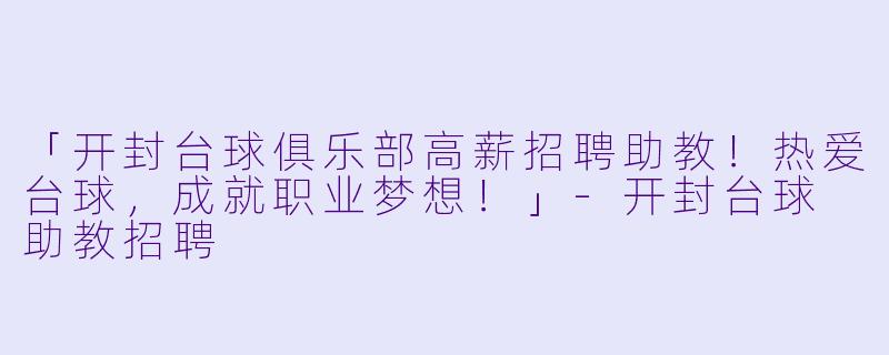 「开封台球俱乐部高薪招聘助教！热爱台球，成就职业梦想！」