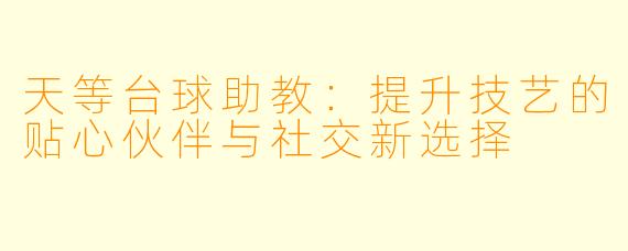天等台球助教：提升技艺的贴心伙伴与社交新选择