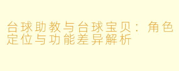 台球助教与台球宝贝：角色定位与功能差异解析