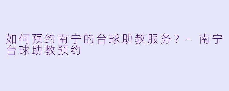 如何预约南宁的台球助教服务?