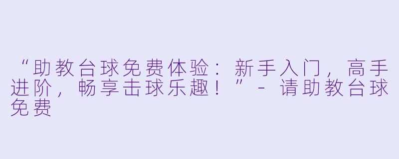 “助教台球免费体验：新手入门，高手进阶，畅享击球乐趣！”-请助教台球免费