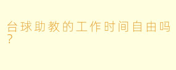 台球助教的工作时间自由吗?
