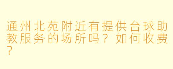 通州北苑附近有提供台球助教服务的场所吗？如何收费？