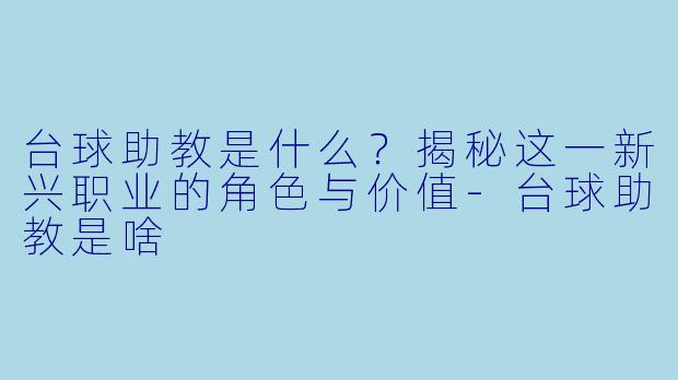 台球助教是什么？揭秘这一新兴职业的角色与价值-台球助教是啥