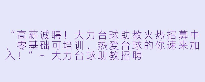 “高薪诚聘！大力台球助教火热招募中，零基础可培训，热爱台球的你速来加入！”-大力台球助教招聘