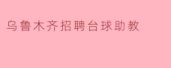 乌鲁木齐招聘台球助教