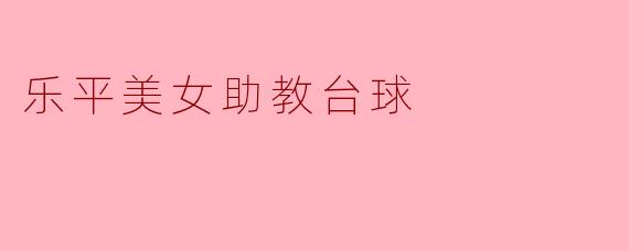 《乐平美女助教:台球桌上的优雅与智慧》