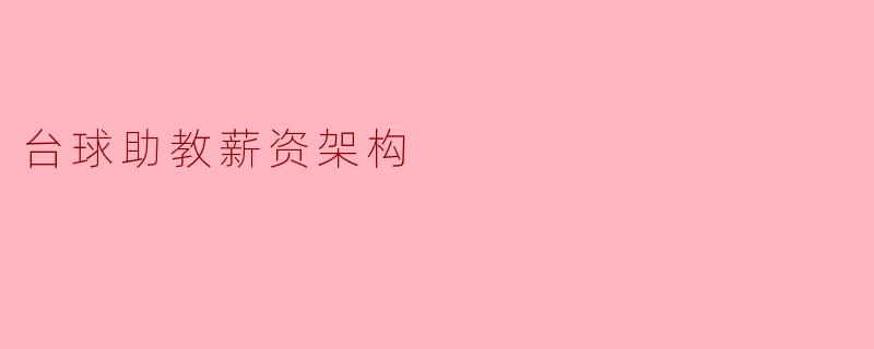 台球助教薪资架构解析:行业标准与影响因素
