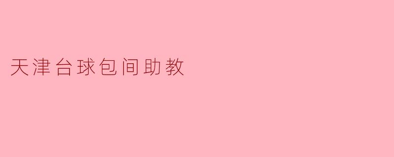 天津台球包间助教的主要工作内容是什么?