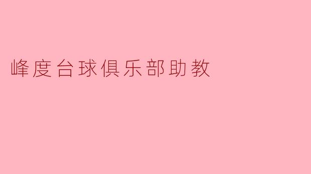 峰度台球俱乐部助教的主要工作职责是什么？