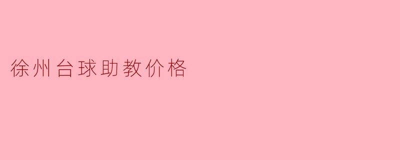 徐州台球助教价格解析:市场行情与选择建议