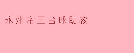 永州帝王台球助教：以专业与热情点燃你的台球梦想