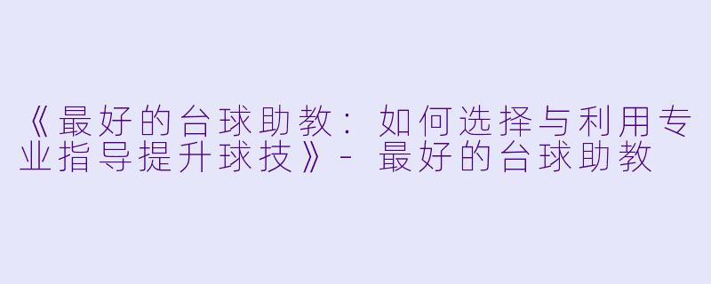《最好的台球助教：如何选择与利用专业指导提升球技》-最好的台球助教