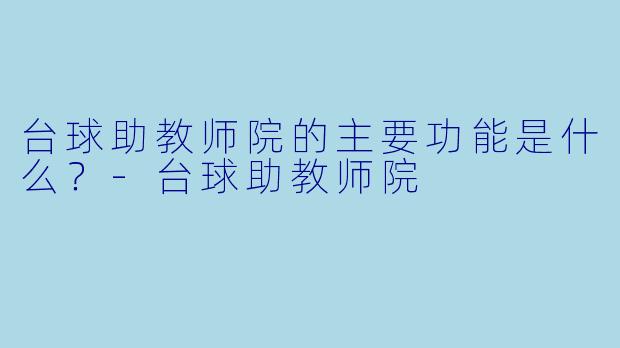 台球助教师院的主要功能是什么？-台球助教师院