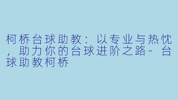 柯桥台球助教：以专业与热忱，助力你的台球进阶之路-台球助教柯桥