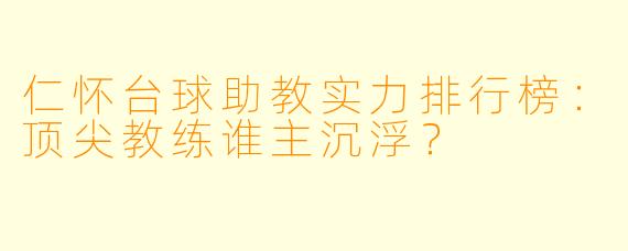 仁怀台球助教实力排行榜：顶尖教练谁主沉浮？