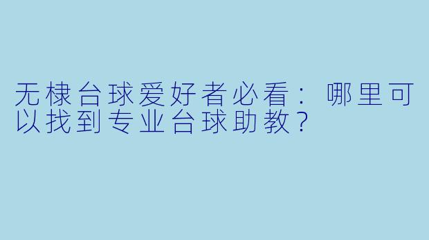 无棣台球爱好者必看：哪里可以找到专业台球助教？