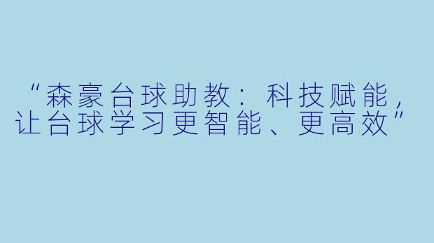 “森豪台球助教：科技赋能，让台球学习更智能、更高效”