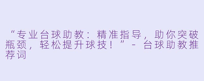 “专业台球助教:精准指导,助你突破瓶颈,轻松提升球技!”-台球助教推荐词