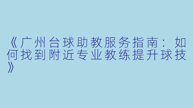 《广州台球助教服务指南：如何找到附近专业教练提升球技》