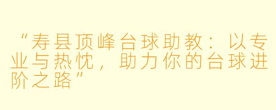 “寿县顶峰台球助教:以专业与热忱,助力你的台球进阶之路”