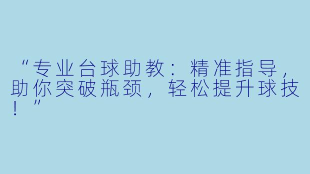 “专业台球助教:精准指导,助你突破瓶颈,轻松提升球技!”