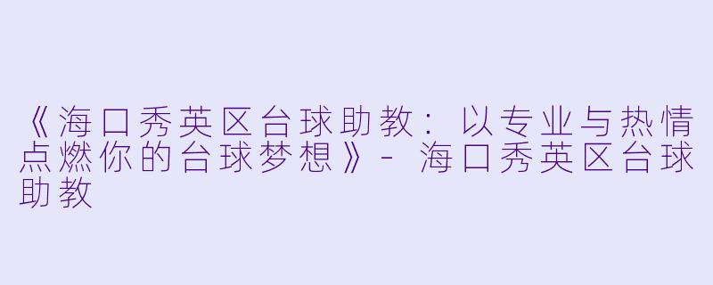 《海口秀英区台球助教：以专业与热情点燃你的台球梦想》-海口秀英区台球助教